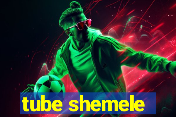 tube shemele